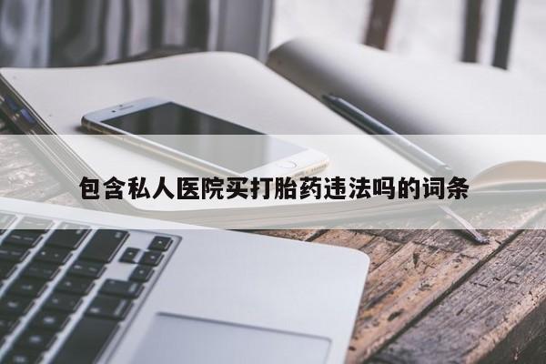 卖打胎药的医生微信号包含私人医院买打胎药违法吗的词条