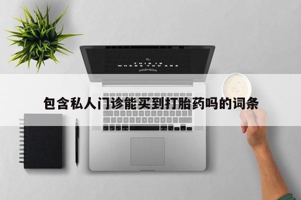 卖打胎药的医生微信号包含私人门诊能买到打胎药吗的词条