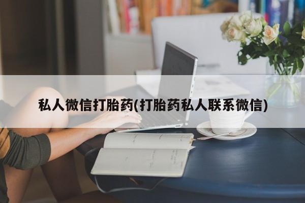 卖打胎药的医生微信号私人微信打胎药(打胎药私人联系微信)