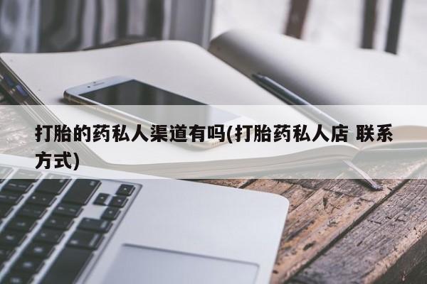 卖打胎药的医生微信号打胎的药私人渠道有吗(打胎药私人店 联系方式)
