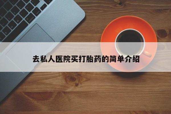 卖打胎药的医生微信号去私人医院买打胎药的简单介绍