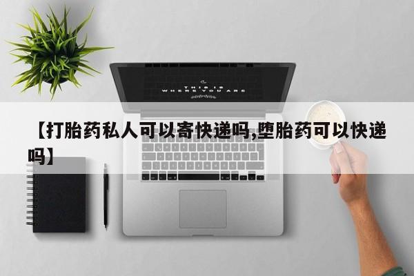卖打胎药的医生微信号【打胎药私人可以寄快递吗,堕胎药可以快递吗】