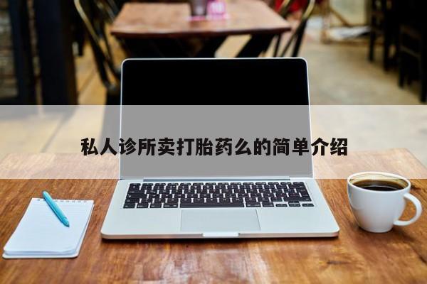 卖打胎药的医生微信号私人诊所卖打胎药么的简单介绍