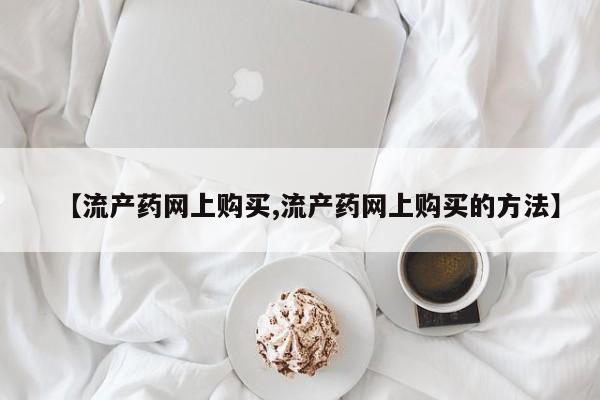 卖打胎药的医生微信号【流产药网上购买,流产药网上购买的方法】
