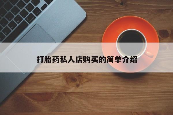 卖打胎药的医生微信号打胎药私人店购买的简单介绍