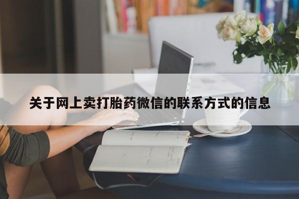 卖打胎药的医生微信号关于网上卖打胎药微信的联系方式的信息