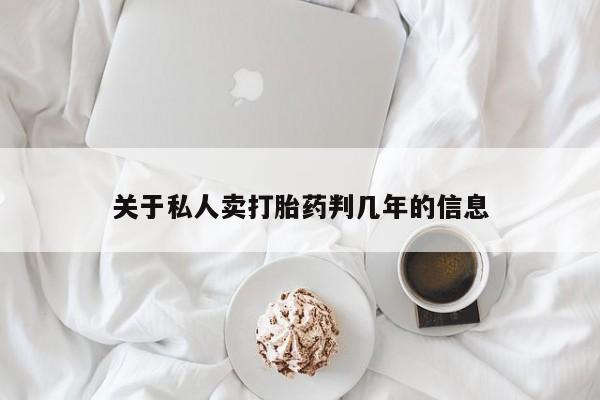 卖打胎药的医生微信号关于私人卖打胎药判几年的信息