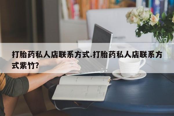 卖打胎药的医生微信号打胎药私人店联系方式.打胎药私人店联系方式紫竹？