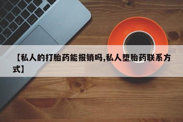 卖打胎药的医生微信号【私人的打胎药能报销吗,私人堕胎药联系方式】
