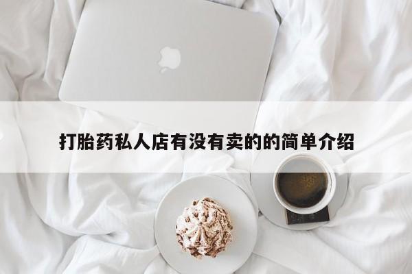 卖打胎药的医生微信号打胎药私人店有没有卖的的简单介绍