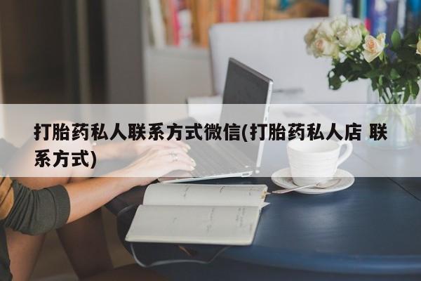 卖打胎药的医生微信号打胎药私人联系方式微信(打胎药私人店 联系方式)