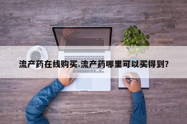 卖打胎药的医生微信号流产药在线购买.流产药哪里可以买得到？