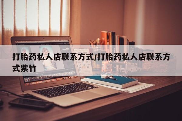 卖打胎药的医生微信号打胎药私人店联系方式/打胎药私人店联系方式紫竹