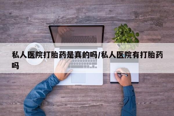 卖打胎药的医生微信号私人医院打胎药是真的吗/私人医院有打胎药吗