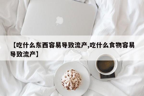 卖打胎药的医生微信号【吃什么东西容易导致流产,吃什么食物容易导致流产】