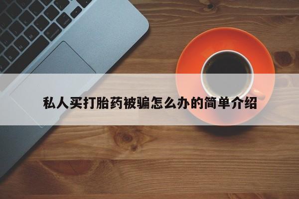 卖打胎药的医生微信号私人买打胎药被骗怎么办的简单介绍
