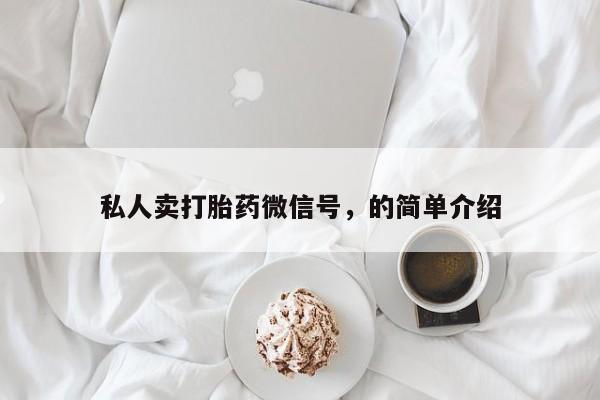 卖打胎药的医生微信号私人卖打胎药微信号，的简单介绍
