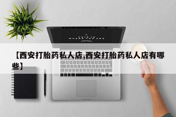 卖打胎药的医生微信号【西安打胎药私人店,西安打胎药私人店有哪些】