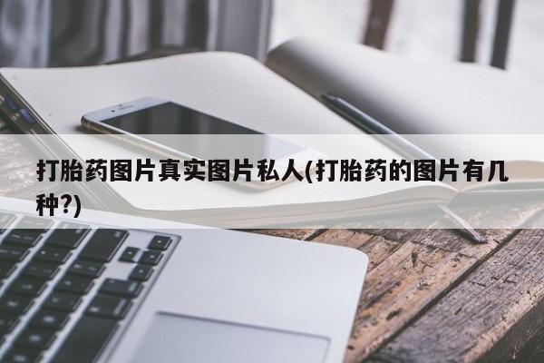 卖打胎药的医生微信号打胎药图片真实图片私人(打胎药的图片有几种?)
