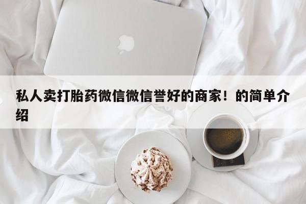 卖打胎药的医生微信号私人卖打胎药微信微信誉好的商家！的简单介绍