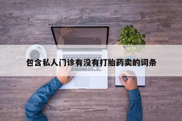 卖打胎药的医生微信号包含私人门诊有没有打胎药卖的词条
