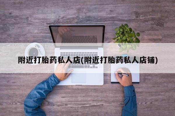 卖打胎药的医生微信号附近打胎药私人店(附近打胎药私人店铺)