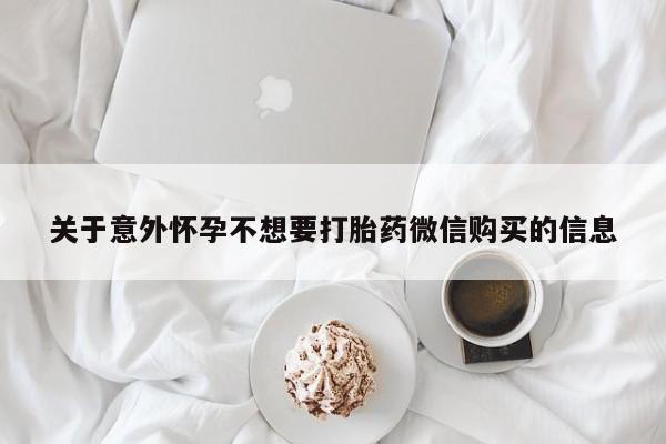卖打胎药的医生微信号关于意外怀孕不想要打胎药微信购买的信息