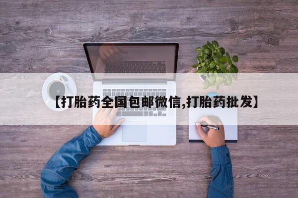 卖打胎药的医生微信号【打胎药全国包邮微信,打胎药批发】