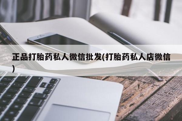 卖打胎药的医生微信号正品打胎药私人微信批发(打胎药私人店微信)
