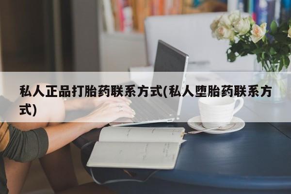 卖打胎药的医生微信号私人正品打胎药联系方式(私人堕胎药联系方式)